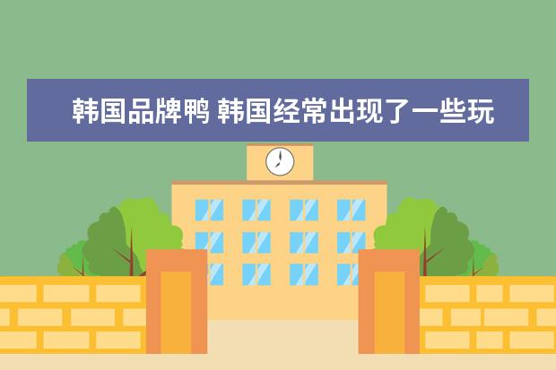 韩国品牌鸭 韩国经常出现了一些玩偶,比如兔子、熊、鸭子跟青蛙,...