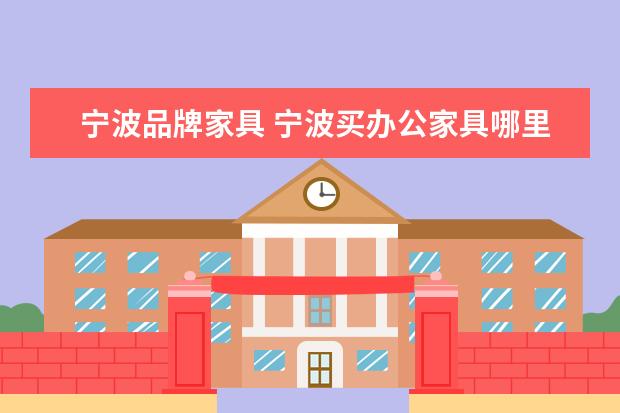 宁波品牌家具 宁波买办公家具哪里买