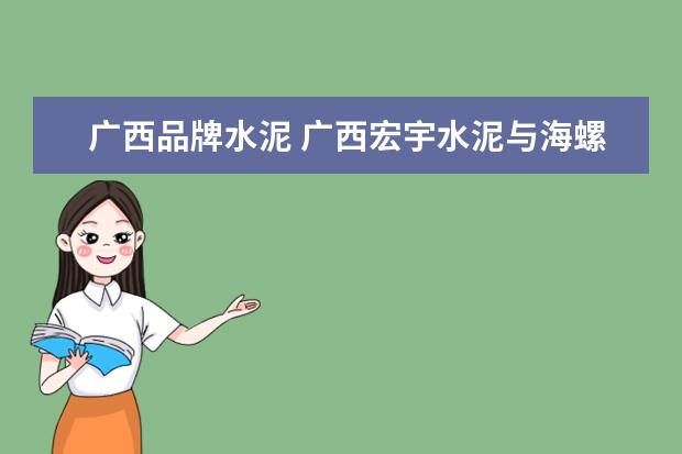 广西品牌水泥 广西宏宇水泥与海螺水泥哪个好