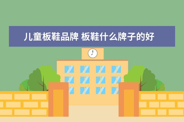 儿童板鞋品牌 板鞋什么牌子的好