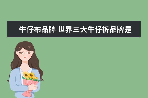 牛仔布品牌 世界三大牛仔裤品牌是哪3大?