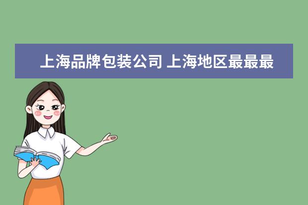上海品牌包装公司 上海地区最最最知名的包装设计公司有哪些?