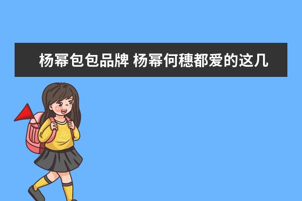 杨幂包包品牌 杨幂何穗都爱的这几只小千元奢侈品包,都是集实用与...
