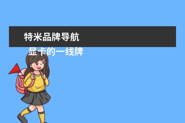 特米品牌导航 
  显卡的一线牌子有哪些？
