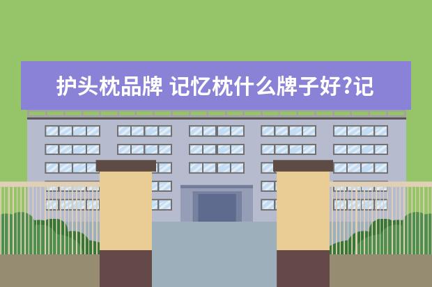 护头枕品牌 记忆枕什么牌子好?记忆枕品牌集合