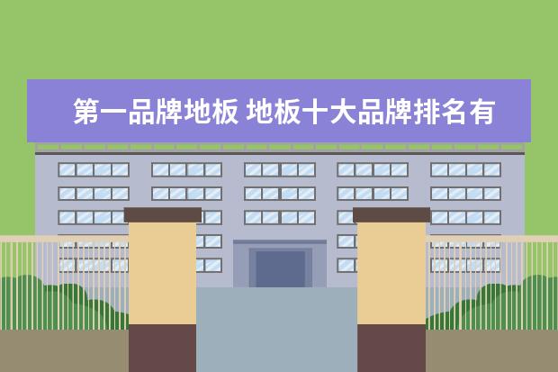 第一品牌地板 地板十大品牌排名有哪些
