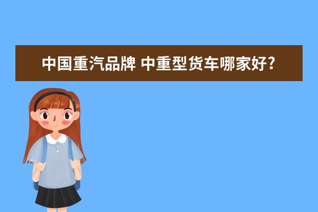 中国重汽品牌 中重型货车哪家好?