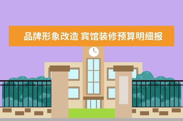 品牌形象改造 宾馆装修预算明细报价酒店翻新改造施工方案 - 百度...