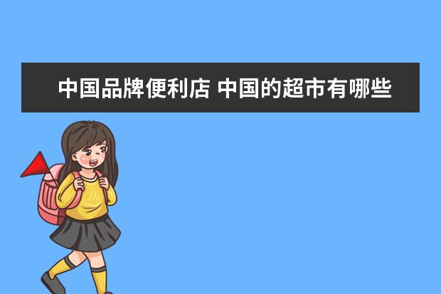 中国品牌便利店 中国的超市有哪些品牌