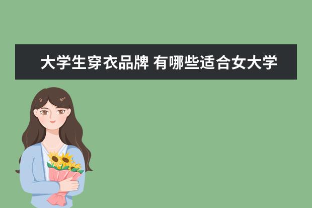 大学生穿衣品牌 有哪些适合女大学生的衣服品牌?