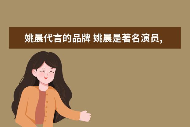 姚晨代言的品牌 姚晨是著名演员,为什么她代言的奶粉却受到抵制? - ...