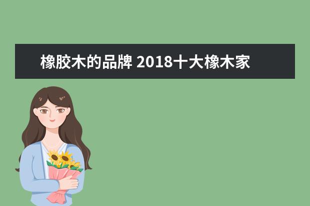 橡胶木的品牌 2018十大橡木家具品牌排行榜