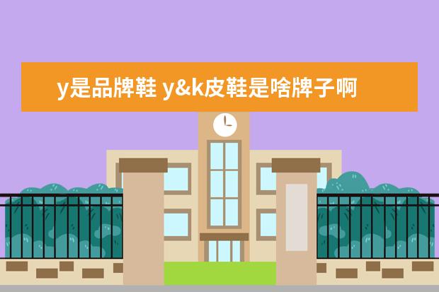 y是品牌鞋 y&k皮鞋是啥牌子啊
