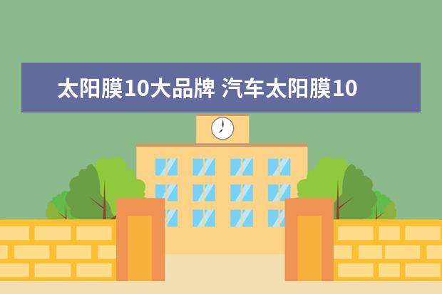 太阳膜10大品牌 汽车太阳膜10大品牌