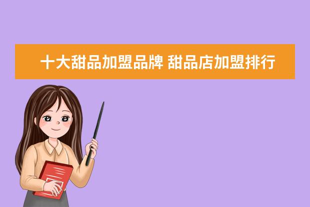 十大甜品加盟品牌 甜品店加盟排行榜中哪个甜品品牌最好,最值得我们加...
