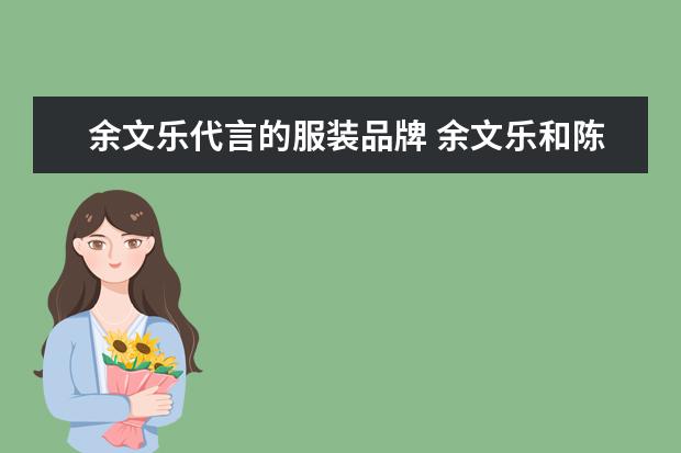 余文乐代言的服装品牌 余文乐和陈冠希的两个品牌哪一个更火?