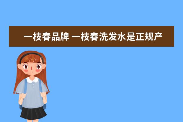 一枝春品牌 一枝春洗发水是正规产品吗