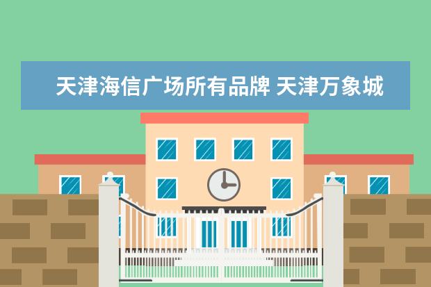 天津海信广场所有品牌 天津万象城和海信广场哪个更高端