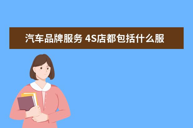 汽车品牌服务 4S店都包括什么服务?