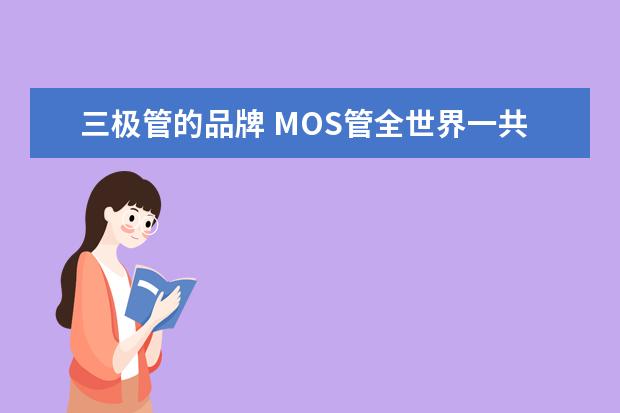 三极管的品牌 MOS管全世界一共有哪些品牌?