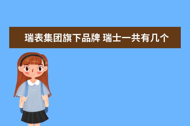 瑞表集团旗下品牌 瑞士一共有几个钟表集团,都各有哪些品牌