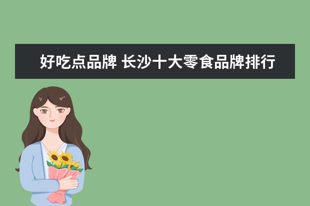好吃点品牌 长沙十大零食品牌排行榜