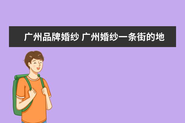 广州品牌婚纱 广州婚纱一条街的地址在哪里