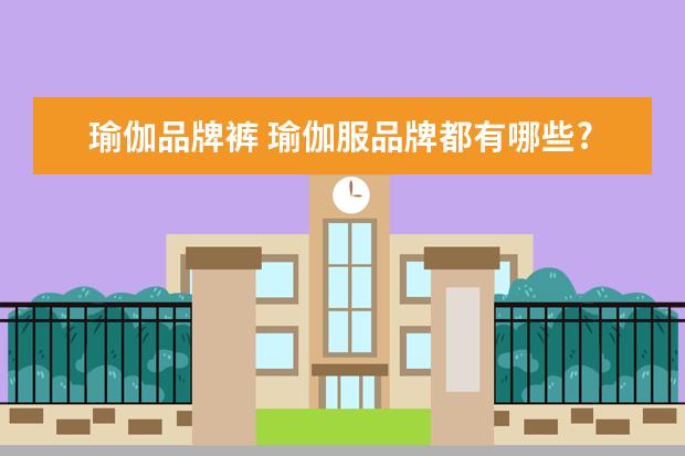 瑜伽品牌裤 瑜伽服品牌都有哪些?