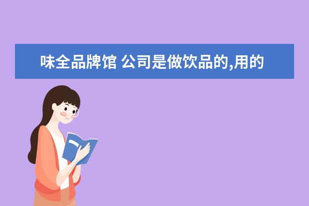 味全品牌馆 公司是做饮品的,用的产品是雀巢、味全、安佳等品牌...