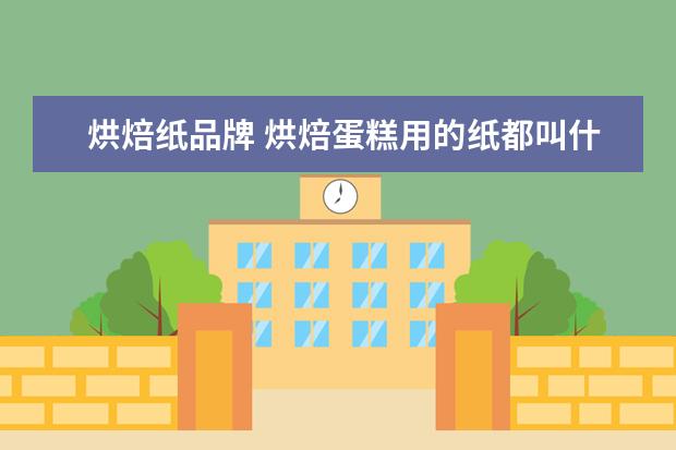烘焙纸品牌 烘焙蛋糕用的纸都叫什么啊