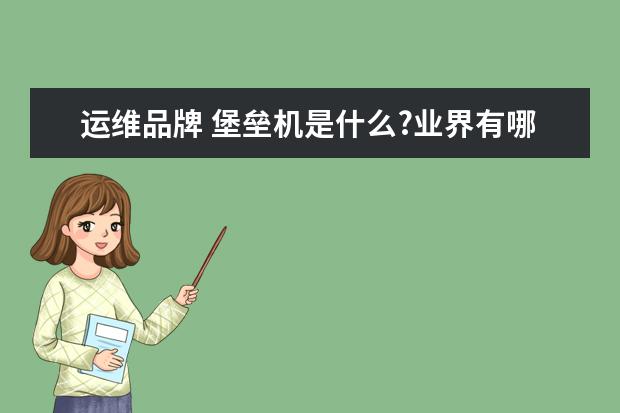 运维品牌 堡垒机是什么?业界有哪些知名的堡垒机品牌? - 百度...