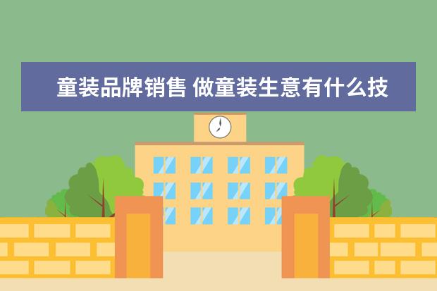 童装品牌销售 做童装生意有什么技巧