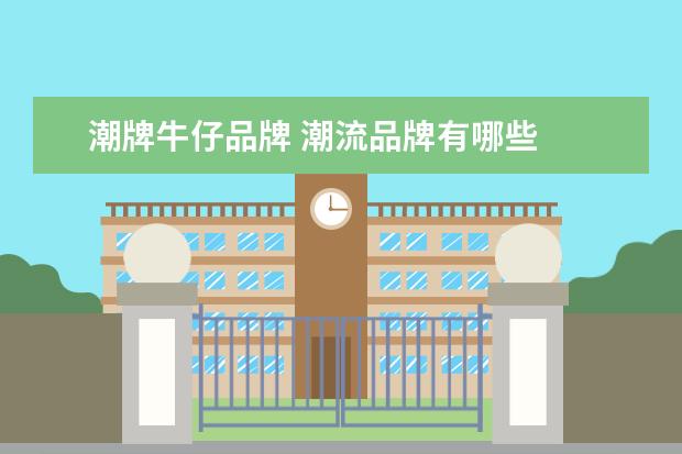 潮牌牛仔品牌 潮流品牌有哪些