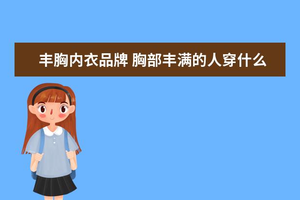 丰胸内衣品牌 胸部丰满的人穿什么牌子的内衣比较好啊?