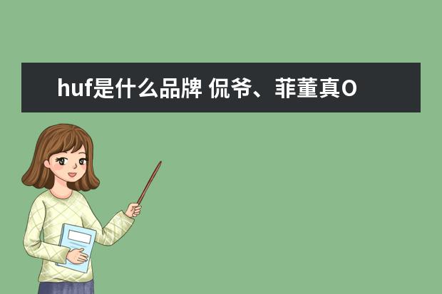 huf是什么品牌 侃爷、菲董真OG,Supreme、BAPE、HUF谁才是街头老炮?...