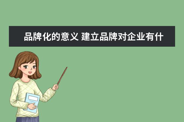 品牌化的意义 建立品牌对企业有什么重要意义