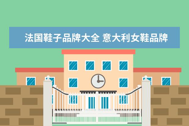 法国鞋子品牌大全 意大利女鞋品牌大全