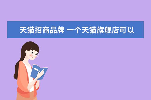 天猫招商品牌 一个天猫旗舰店可以卖几个品牌
