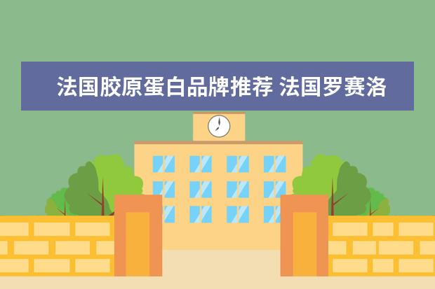 法国胶原蛋白品牌推荐 法国罗赛洛和德国嘉利达哪个好
