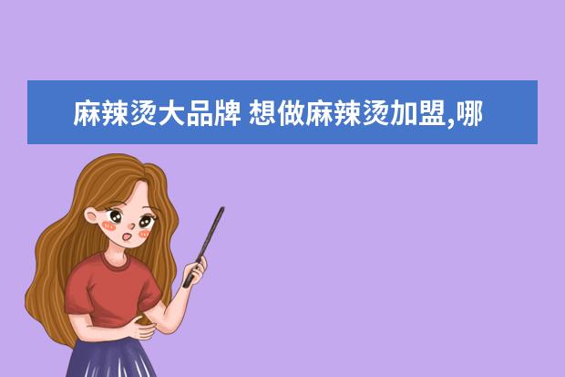 麻辣烫大品牌 想做麻辣烫加盟,哪个品牌比较好?