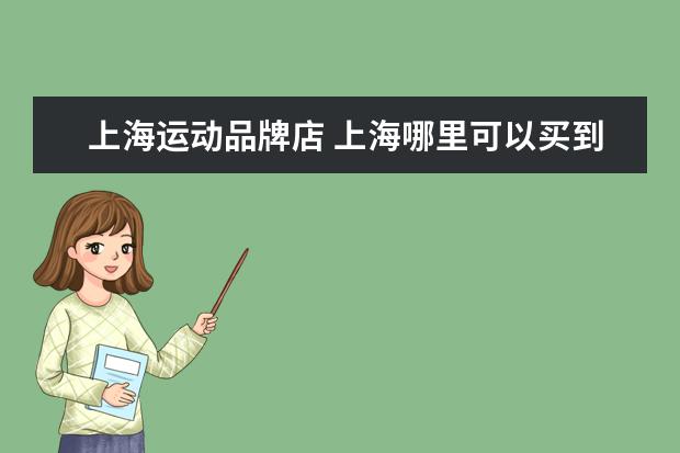 上海运动品牌店 上海哪里可以买到打折的运动品牌?