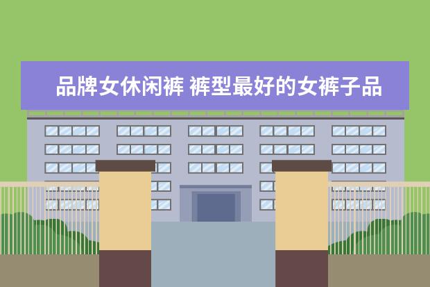 品牌女休闲裤 裤型最好的女裤子品牌