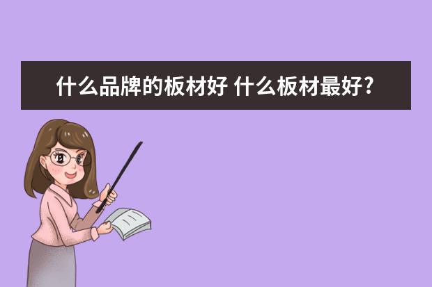 什么品牌的板材好 什么板材最好?板材十大排名?