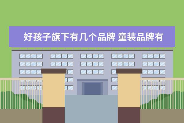好孩子旗下有几个品牌 童装品牌有哪些