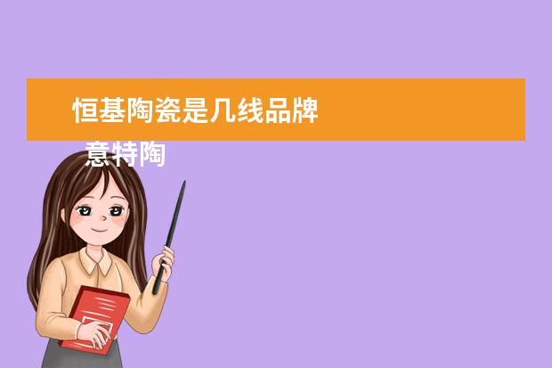 恒基陶瓷是几线品牌 
  意特陶瓷砖是几线品牌