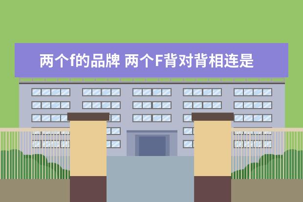 两个f的品牌 两个F背对背相连是什么品牌?