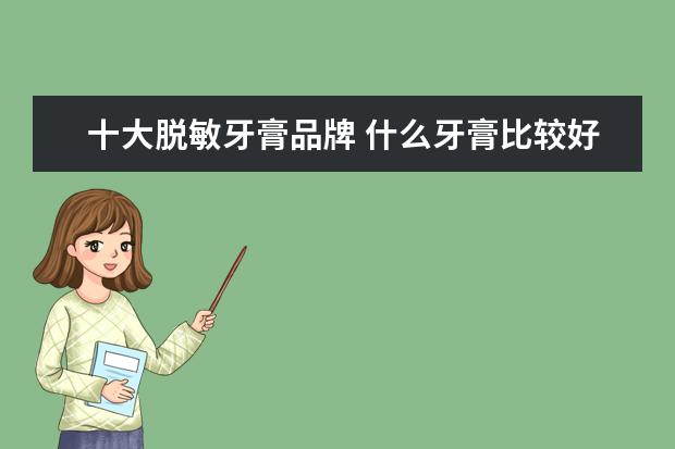 十大脱敏牙膏品牌 什么牙膏比较好用?能不能推荐几个好用的牌子? - 百...