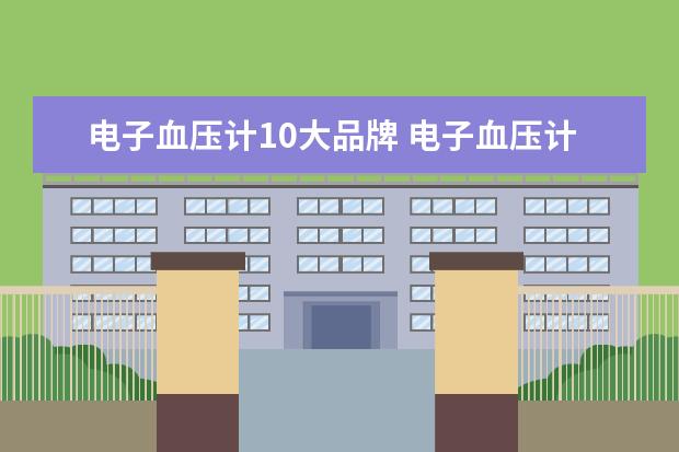 电子血压计10大品牌 电子血压计十大品牌?