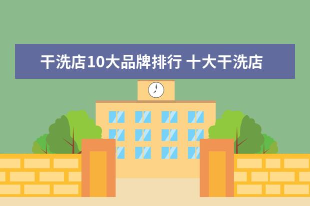 干洗店10大品牌排行 十大干洗店品牌有哪些?