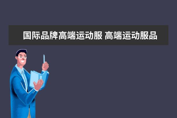 国际品牌高端运动服 高端运动服品牌排行榜前十名